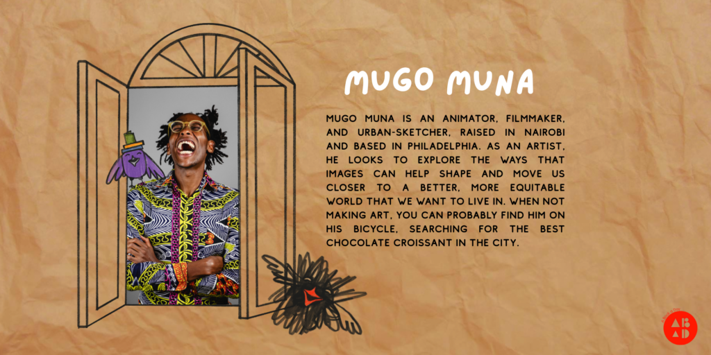 Background resembles a brown paper bag. Whimsical, child-like drawings of birds, and a window drawing that shows a photograph of artist Mugo Muna. The text reads: "Mugo Muna is an animator, filmmaker, and urban-sketcher, raised in Nairobi and based in Philadelphia. As an artist, he looks to explore the ways that images can help shape and move us closer to a better, more equitable world that we want to live in. When not making art, you can probably find him on his bicycle, searching for the best chocolate croissant in the city."